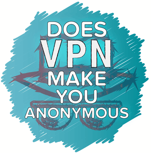 Does a VPN Make You Anonymous?